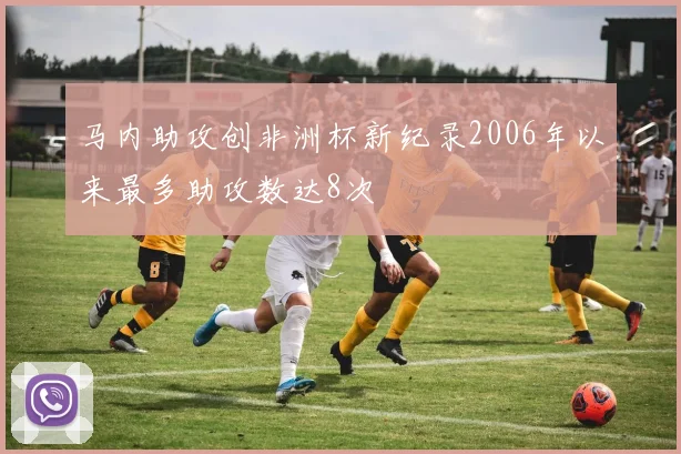 马内助攻创非洲杯新纪录2006年以来最多助攻数达8次