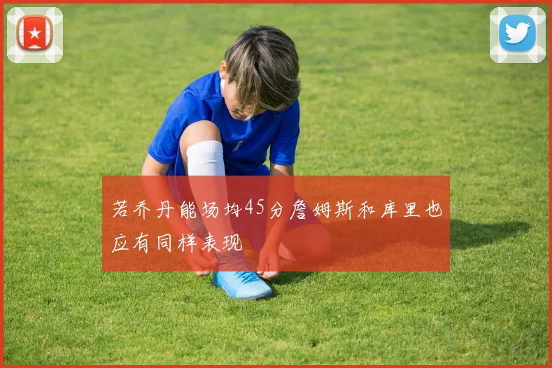 若乔丹能场均45分詹姆斯和库里也应有同样表现