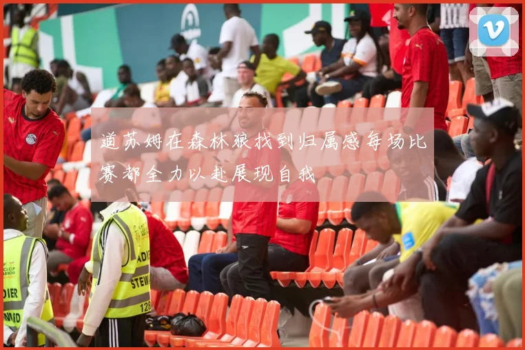 道苏姆在森林狼找到归属感每场比赛都全力以赴展现自我