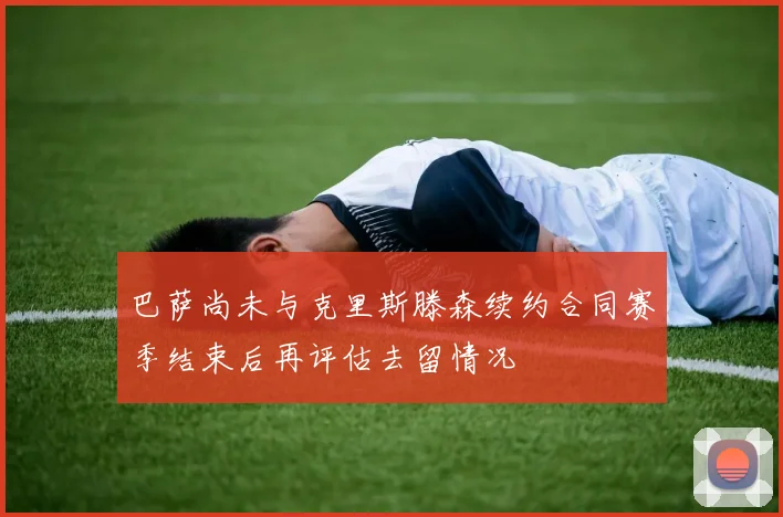 巴萨尚未与克里斯滕森续约合同赛季结束后再评估去留情况