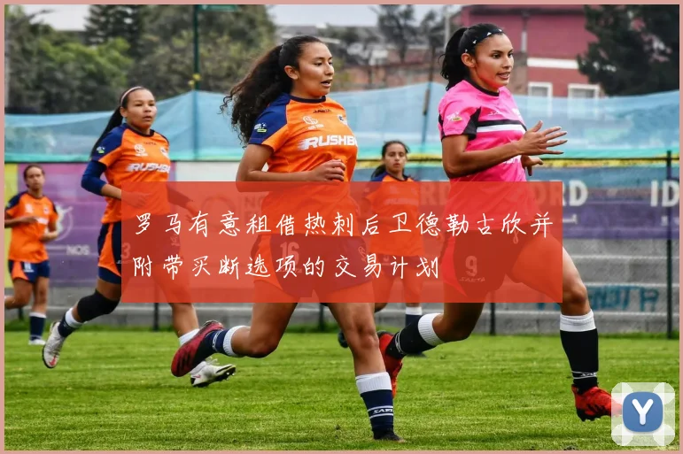 罗马有意租借热刺后卫德勒古欣并附带买断选项的交易计划