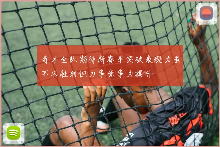 奇才全队期待新赛季突破表现力虽不求胜利但力争竞争力提升