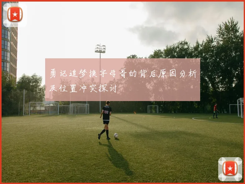 勇记追梦换字母哥的背后原因分析及位置冲突探讨