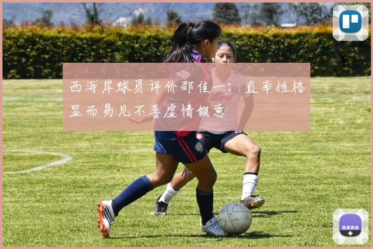 西海岸球员评价邵佳一：直率性格显而易见不喜虚情假意