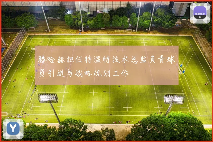 滕哈赫担任特温特技术总监负责球员引进与战略规划工作