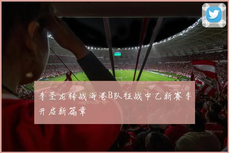 李圣龙转战海港B队征战中乙新赛季开启新篇章