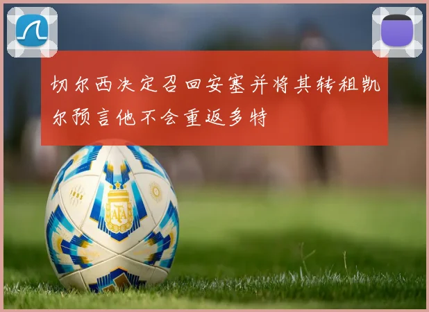 切尔西决定召回安塞并将其转租凯尔预言他不会重返多特