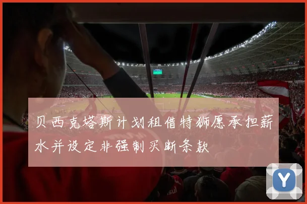贝西克塔斯计划租借特狮愿承担薪水并设定非强制买断条款