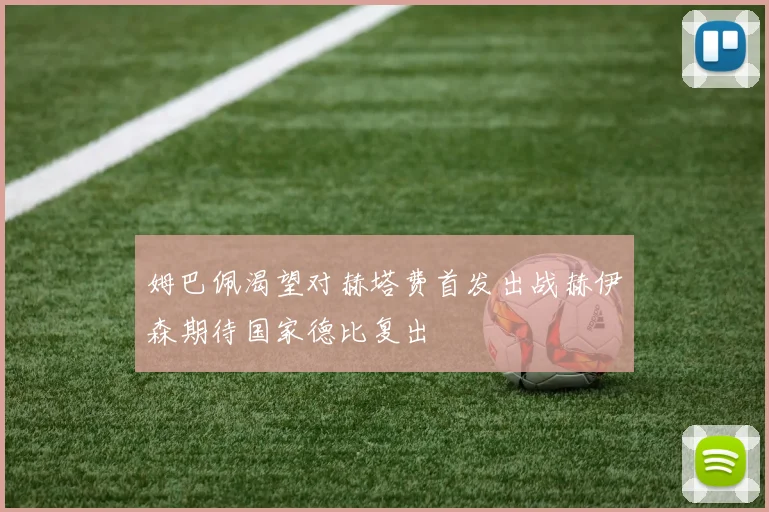 姆巴佩渴望对赫塔费首发出战赫伊森期待国家德比复出