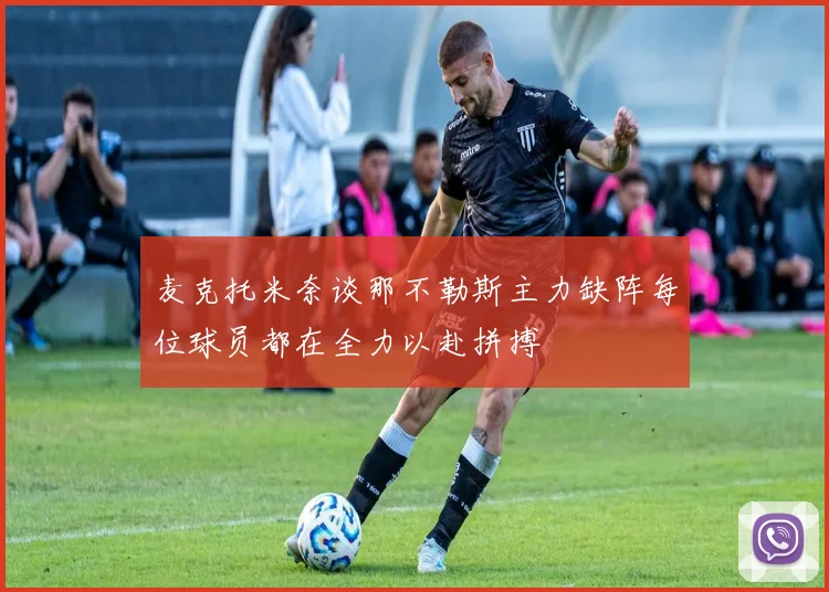 麦克托米奈谈那不勒斯主力缺阵每位球员都在全力以赴拼搏