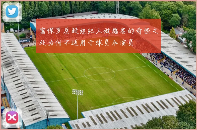 富保罗质疑经纪人做播客的奇怪之处为何不适用于球员和演员