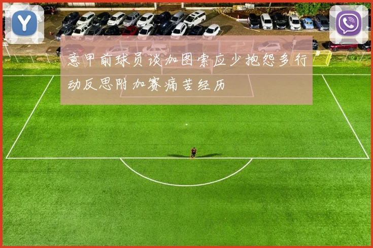 意甲前球员谈加图索应少抱怨多行动反思附加赛痛苦经历