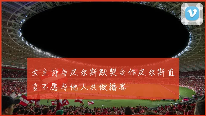 女主持与皮尔斯默契合作皮尔斯直言不愿与他人共做播客