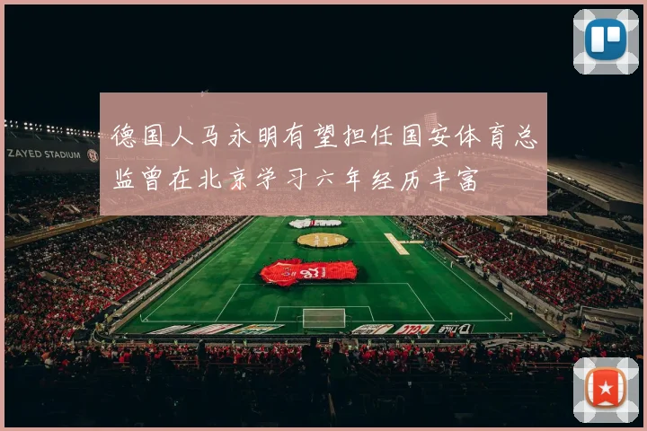 德国人马永明有望担任国安体育总监曾在北京学习六年经历丰富