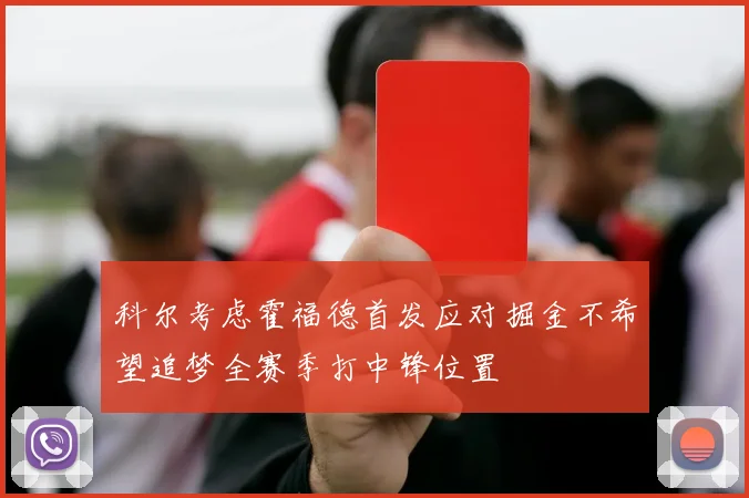 科尔考虑霍福德首发应对掘金不希望追梦全赛季打中锋位置
